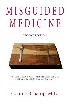 Misguided Medicine: Second Edition: The truth behind ill-advised medical recommendations and how to take health back into your hands - Champ, Colin E