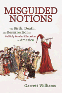 Misguided Notions: The Birth, Death, and Resurrection of Publicly Funded Education in America