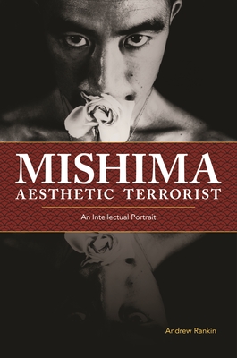 Mishima, Aesthetic Terrorist: An Intellectual Portrait - Rankin, Andrew