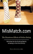 Mismatch.com: The Disastrous Effects of Online Dating What We Can Do to Bring Dignity to Dating in the 21st Century