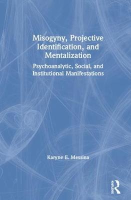 Misogyny, Projective Identification, and Mentalization: Psychoanalytic, Social, and Institutional Manifestations - Messina, Karyne E.