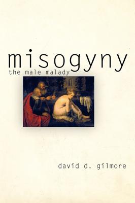 Misogyny: The Male Malady - Gilmore, David D, Professor