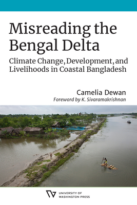 Misreading the Bengal Delta: Climate Change, Development, and Livelihoods in Coastal Bangladesh - Dewan, Camelia, and Sivaramakrishnan, K (Foreword by)