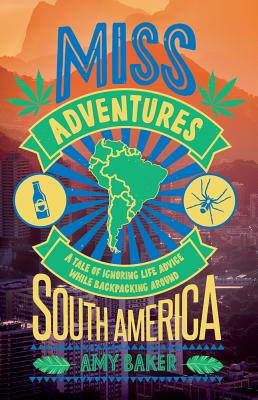 Miss-adventures: A Tale of Ignoring Life Advice While Backpacking Around South America - Baker, Amy