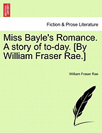 Miss Bayle's Romance. a Story of To-Day. [By William Fraser Rae.]