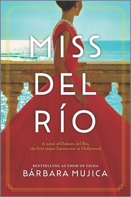 Miss del Ro: A Novel of Dolores del Ro, the First Major Latina Star in Hollywood - Mujica, Brbara