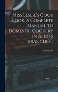 Miss Leslie's Cook Book. A Complete Manual to Domestic Cookery in all its Branches ..