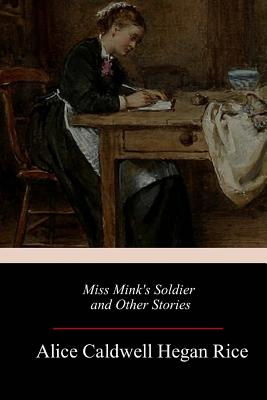 Miss Mink's Soldier and Other Stories - Rice, Alice Caldwell Hegan