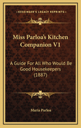 Miss Parloa's Kitchen Companion V1: A Guide for All Who Would Be Good Housekeepers (1887)