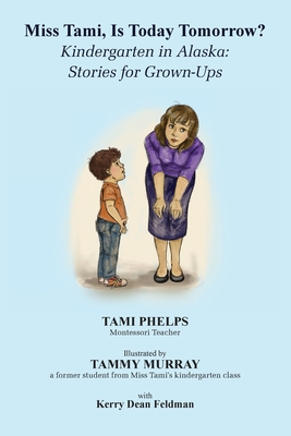 Miss Tami, Is Today Tomorrow?: Kindergarten in Alaska - Stories for Grown-Ups - Phelps, Tami, and Feldman, Kerry (Contributions by)