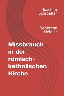 Missbrauch in der rmisch-katholischen Kirche: Verlorene Heimat - Schroetter, Joachim