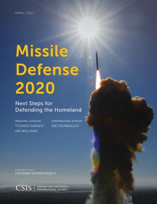 Missile Defense 2020: Next Steps for Defending the Homeland - Karako, Thomas, and Williams, Ian, and Rumbaugh, Wes