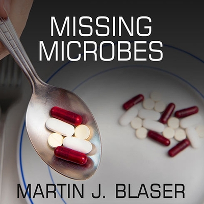 Missing Microbes: How the Overuse of Antibiotics Is Fueling Our Modern Plagues - Blaser, Martin J, and Lawlor, Patrick Girard (Read by)