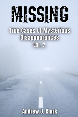 Missing True Cases of Mysterious Disappearances 2 - Clark, Andrew J