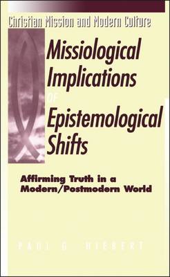 Missiological Implications of Epistemological Shifts: Affirming Truth in a Modern/Postmodern World - Hiebert, Paul G