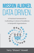 Mission Aligned. Data Driven.: A Practical Framework for Cultivating a Culture of Excellence in Nonprofit Organizations