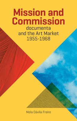 Mission and Commission: Documenta and the Art Market 1955-1968 - Freire, Mela Davila