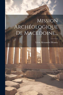 Mission Archeologique de Macedoine... - Heuzey, L?on Alexandre