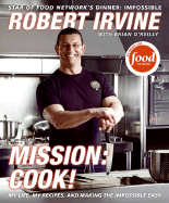 Mission: Cook!: My Life, My Recipes, and Making the Impossible Easy - Irvine, Robert, and O'Reilly, Brian, and Television Food Network, G P