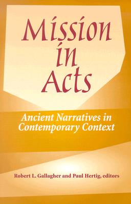 Mission in Acts: Ancient Narratives in Contemporary Context - Gallagher, Robert L (Editor), and Hertig, Paul (Editor)
