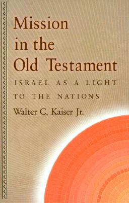 Mission in the Old Testament: Israel as a Light to the Nations - Kaiser, Walter C, Dr., Jr.