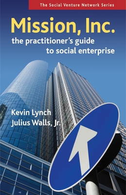 Mission, Inc.: The Practitioner's Guide to Social Enterprise - Lynch, Kevin, and Walls, Julius