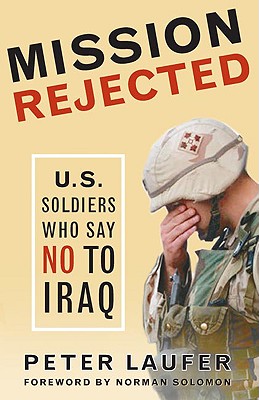Mission Rejected: U.S. Soldiers Who Say No to Iraq - Laufer, Peter, and Solomon, Norman (Foreword by)
