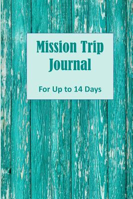 Mission Trip Journal: Documenting Faith-based Short-term Projects Up to 14 Days (Christian Travel Diary) - Slater, Paul L