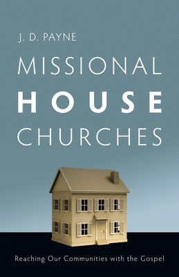 Missional House Churches: Reaching Our Communities with the Gospel - Payne, J D
