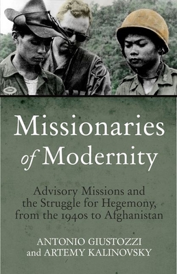 Missionaries of Modernity: Advisory Missions and the Struggle for Hegemony in Afghanistan and Beyond - Giustozzi, Antonio, Dr., and Kalinovsky, Artemy M.