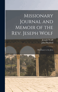 Missionary Journal and Memoir of the Rev. Jeseph Wolf: Missionary to the Jews