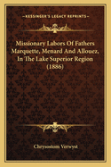 Missionary Labors of Fathers Marquette, Menard and Allouez, in the Lake Superior Region