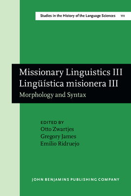 Missionary Linguistics III / Linguistica Misionera III: Morphology and Syntax. Selected Papers from the Third and Fourth International Conferences on Missionary Linguistics, Hong Kong/Macau, 12-15 March 2005, Valladolid, 8-11 March 2006 - Zwartjes, Otto (Editor), and James, Gregory (Editor), and Ridruejo, Emilio (Editor)