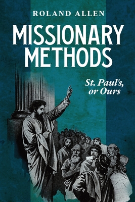 Missionary Methods: St. Paul's or Ours: A Study of the Church in the Four Provinces - Allen, Roland, and Rose, Ellen (Text by)