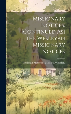 Missionary Notices. [Continued As] the Wesleyan Missionary Notices - Wesleyan Methodist Missionary Society (Creator)