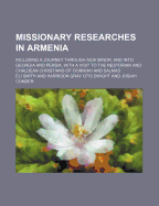 Missionary Researches in Armenia: Including a Journey Through Asia Minor, and Into Georgia and Persia, with a Visit to the Nestorian and Chaldean Christians of Oormian and Salmas (Classic Reprint)