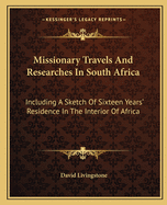 Missionary Travels And Researches In South Africa: Including A Sketch Of Sixteen Years' Residence In The Interior Of Africa