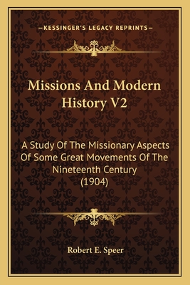 Missions And Modern History V2: A Study Of The Missionary Aspects Of Some Great Movements Of The Nineteenth Century (1904) - Speer, Robert E