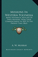 Missions In Western Polynesia: Being Historical Sketches Of These Missions, From Their Commencement In 1839 To The Present Time (1863) - Murray, A W