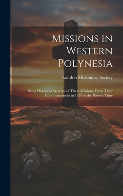 Missions in Western Polynesia: Being Historical Sketches of These Missions, From Their Commencement in 1839 to the Present Time - London Missionary Society (Creator)