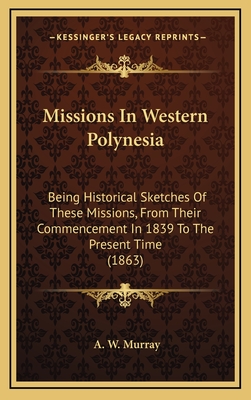 Missions in Western Polynesia: Being Historical Sketches of These Missions, from Their Commencement in 1839 to the Present Time - Murray, A W