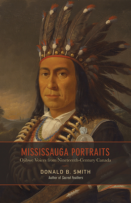 Mississauga Portraits: Ojibwe Voices from Nineteenth-Century Canada - Smith, Donald B