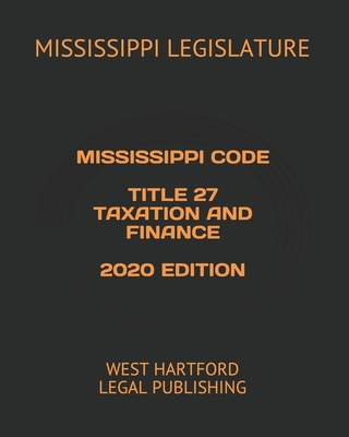 Mississippi Code Title 27 Taxation and Finance 2020 Edition: West Hartford Legal Publishing - Legislature, Mississippi