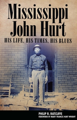 Mississippi John Hurt: His Life, His Times, His Blues - Ratcliffe, Philip R, and Wright, Mary Frances Hurt (Foreword by)