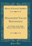 Mississippi Valley Beginnings: An Outline of the Early History of the Earlier West (Classic Reprint)