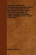 Missouri as It Is in 1867 - Embracing the Geography, History, Resources and Prospects; The Mineralogical and Agricultural Wealth and Advantages; The P
