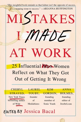 Mistakes I Made at Work: 25 Influential Women Reflect on What They Got Out of Getting It Wrong - Bacal, Jessica