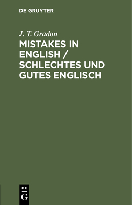 Mistakes in English / Schlechtes Und Gutes Englisch: Made by Foreigners Studying the Language / Sammlung Von Fehlern, Die Von Nicht-Englndern Beim Erlernen Der Englischen Sprache Gemacht Werden - Gradon, J T