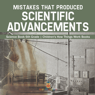 Mistakes that Produced Scientific Advancements - Science Book 6th Grade Children's How Things Work Books