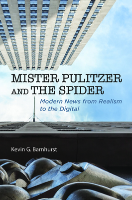 Mister Pulitzer and the Spider: Modern News from Realism to the Digital - Barnhurst, Kevin G